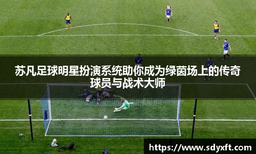 苏凡足球明星扮演系统助你成为绿茵场上的传奇球员与战术大师